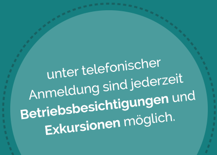 unter telefonischer Anmeldung sich jederzeit Betriebsbesichtigungen und Exkursionen möglich.